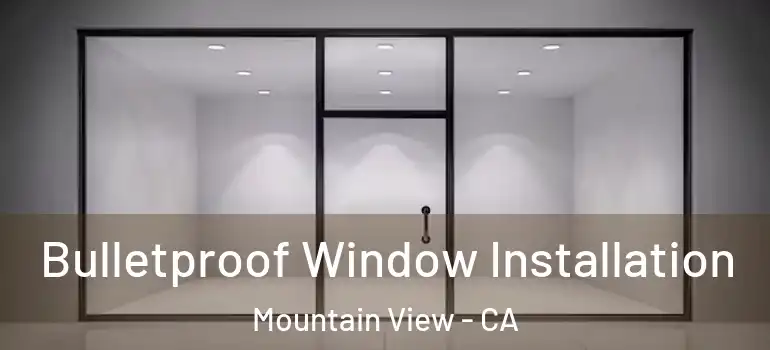  Bulletproof Window Installation Mountain View - CA