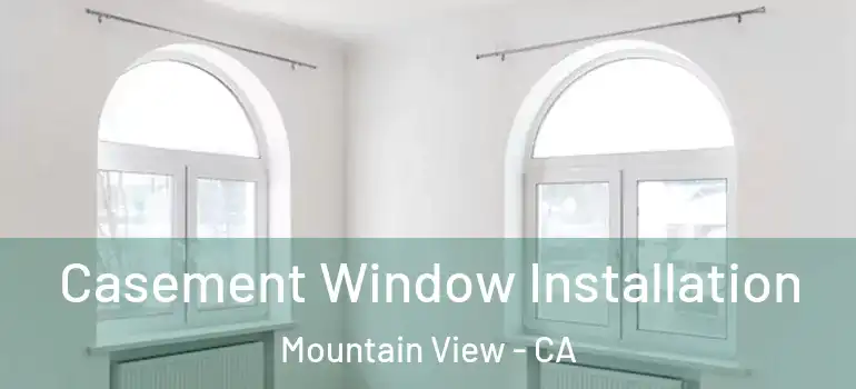  Casement Window Installation Mountain View - CA